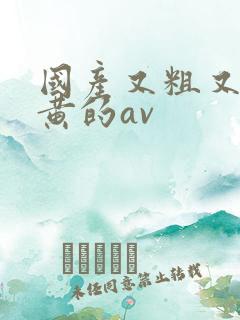 国产又粗又猛又黄的av