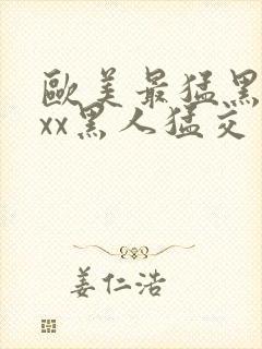 欧美最猛黑人xxx黑人猛交一