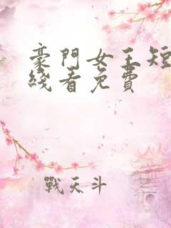 豪门女王短剧在线看免费