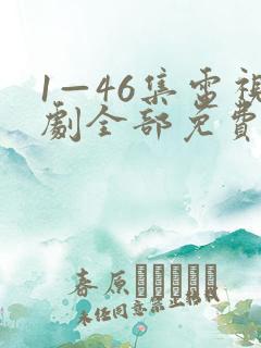 1—46集电视剧全部免费观看