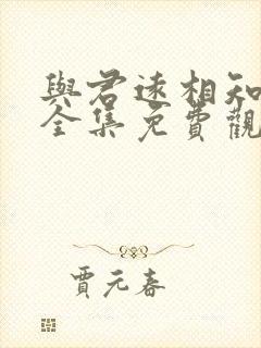 与君远相知短剧全集免费观看高清