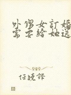 外甥女订婚舅妈需要给她送什么礼物吗