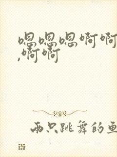 嗯嗯嗯啊啊啊啊,啊啊