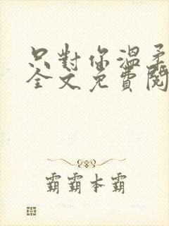 只对你温柔小说全文免费阅读