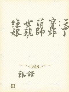 绝世萌宝:天才娘亲帅炸了免费阅读