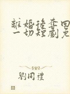 离婚后夺回我的一切短剧免费观看