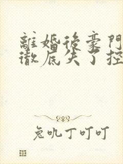 离婚后豪门前夫彻底失了控电子书完整版