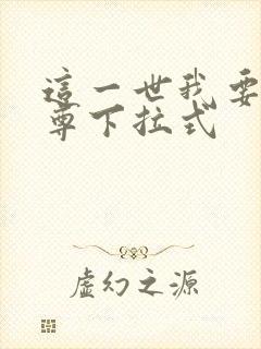 这一世我要当至尊下拉式