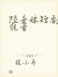 陆弃娘短剧免费观看