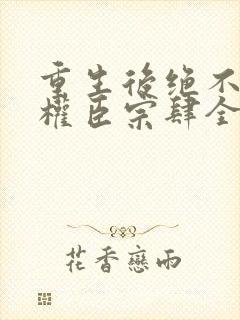 重生后绝不嫁给权臣宗肆全本阅读