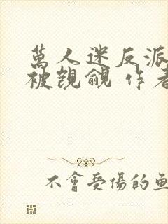 万人迷反派总在被觊觎 作者入夜十分