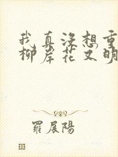 我真没想重生啊柳岸花又明无弹窗