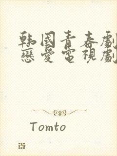 韩国青春剧校园恋爱电视剧大全