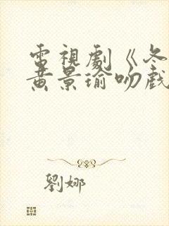 电视剧《冬至》黄景瑜吻戏