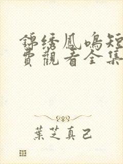 锦绣凤鸣短剧免费观看全集高清