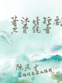 萧沐晴短剧全集免费观看