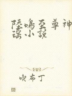 陆鸣至尊神殿陆瑶小说