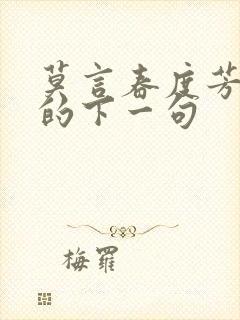 莫言春度芳菲尽的下一句