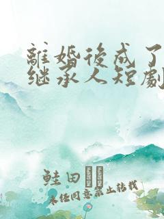 离婚后成了豪门继承人短剧