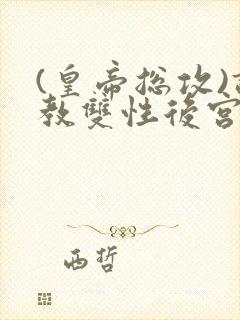 (皇帝总攻)调教双性后宫