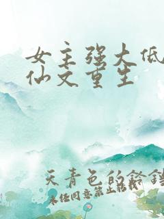 女主强大低调修仙文重生