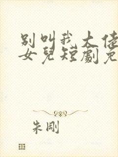 别叫我大佬叫我女儿短剧免费观看