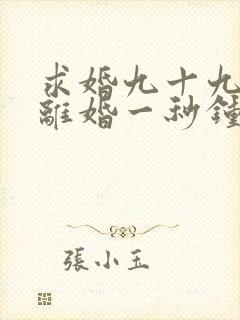 求婚九十九次,离婚一秒钟短剧完整版高清