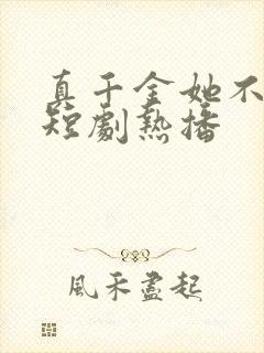 真千金她不好惹短剧热播