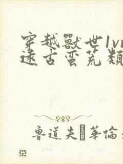 穿越兽世1vn远古蛮荒类的小说