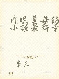 催眠美母的洗脑小说最新章节更新时间