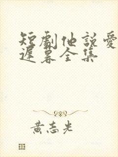 短剧他说爱情已迟暮全集