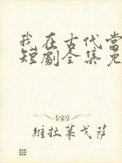 我在古代当神豪短剧全集免费观看