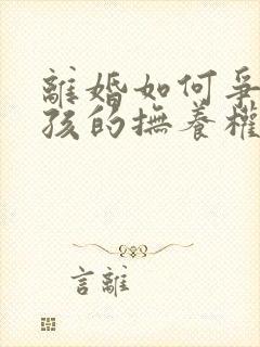 离婚如何争取小孩的抚养权