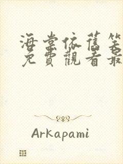 海棠依旧笑春风免费观看最新章节