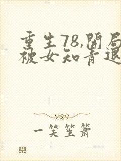 重生78,开局被女知青退婚全