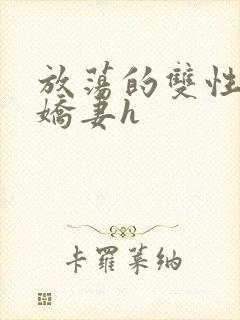 放荡的双性闷骚娇妻h