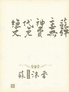 绝代神主苏莫全文免费无弹窗阅读