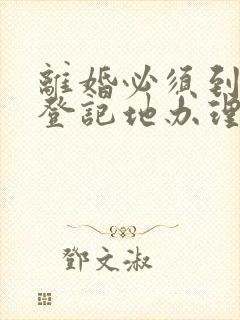 离婚必须到结婚登记地办理么