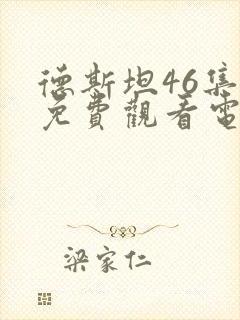 德斯坦46集全免费观看电视剧下载