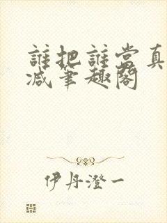 谁把谁当真无删减笔趣阁