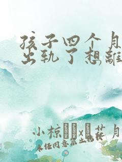 孩子四个月老公出轨了想离婚