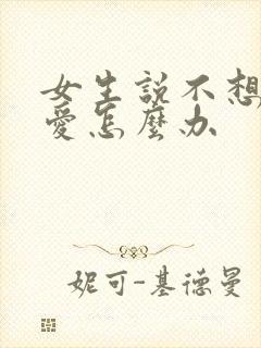 女生说不想谈恋爱怎么办