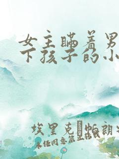 女主瞒着男主生下孩子的小说