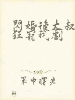 闪婚后大叔每天狂宠我剧