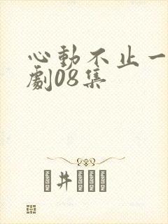 心动不止一刻短剧08集