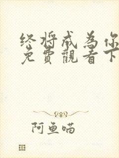 终将成为你漫画免费观看下拉式