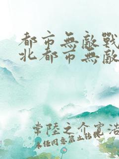 都市无敌战神林北都市无敌战神