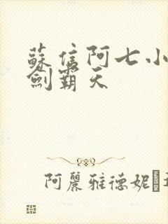 苏信阿七小说一剑霸天
