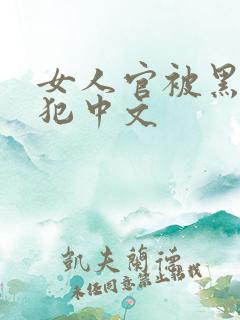 女人官被黑人侵犯中文