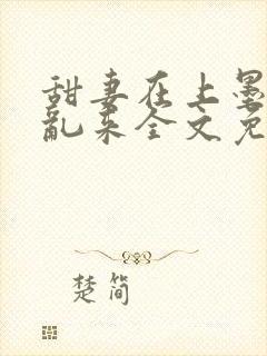 甜妻在上墨少别乱来全文免费阅读笔趣阁